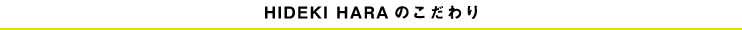 HIDEKI HARAのこだわり